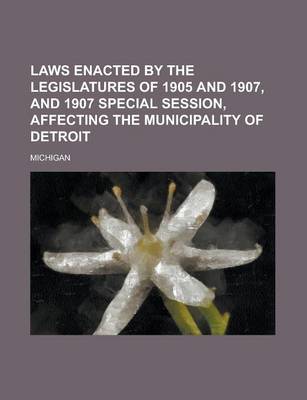 Book cover for Laws Enacted by the Legislatures of 1905 and 1907, and 1907 Special Session, Affecting the Municipality of Detroit