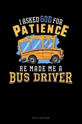 Cover of I Ask God for Patience He Made Me a Bus Driver