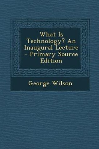 Cover of What Is Technology? an Inaugural Lecture - Primary Source Edition