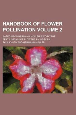 Cover of Handbook of Flower Pollination Volume 2; Based Upon Hermann Muller's Work the Fertilisation of Flowers by Insects