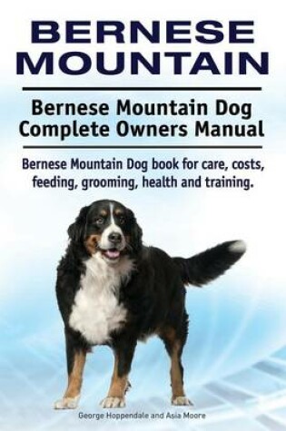 Cover of Bernese Mountain. Bernese Mountain Dog Complete Owners Manual. Bernese Mountain Dog book for care, costs, feeding, grooming, health and training.