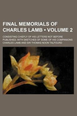 Cover of Final Memorials of Charles Lamb (Volume 2); Consisting Chiefly of His Letters Not Before Published, with Sketches of Some of His Companions