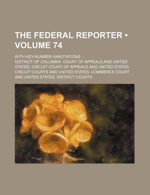 Book cover for The Federal Reporter (Volume 74); With Key-Number Annotations