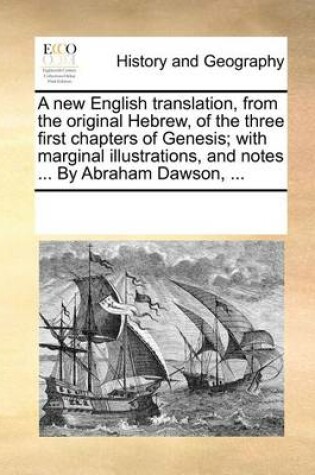 Cover of A new English translation, from the original Hebrew, of the three first chapters of Genesis; with marginal illustrations, and notes ... By Abraham Dawson, ...