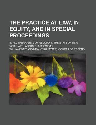 Book cover for The Practice at Law, in Equity, and in Special Proceedings (Volume 1); In All the Courts of Record in the State of New York with Appropriate Forms