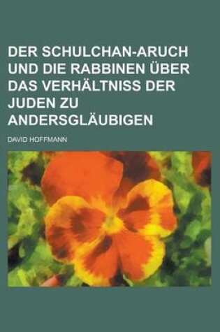 Cover of Der Schulchan-Aruch Und Die Rabbinen Uber Das Verhaltniss Der Juden Zu Andersglaubigen