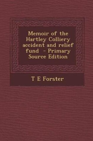 Cover of Memoir of the Hartley Colliery Accident and Relief Fund - Primary Source Edition