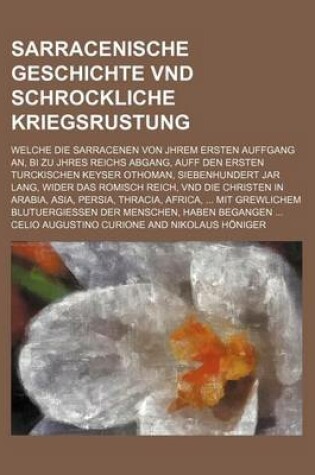 Cover of Sarracenische Geschichte Vnd Schrockliche Kriegsrustung; Welche Die Sarracenen Von Jhrem Ersten Auffgang An, Bi Zu Jhres Reichs Abgang, Auff Den Ersten Turckischen Keyser Othoman, Siebenhundert Jar Lang, Wider Das Romisch Reich, Vnd Die Christen in Arabia,