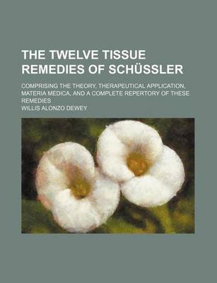 Book cover for The Twelve Tissue Remedies of Schussler; Comprising the Theory, Therapeutical Application, Materia Medica, and a Complete Repertory of These Remedies