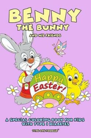 Cover of Benny the Bunny and His Friends - Happy Easter - A Special Coloring Book for Kids with Type 1 Diabetes - - Type One Toddler