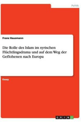 Cover of Die Rolle des Islam im syrischen Fluchtlingsdrama und auf dem Weg der Geflohenen nach Europa