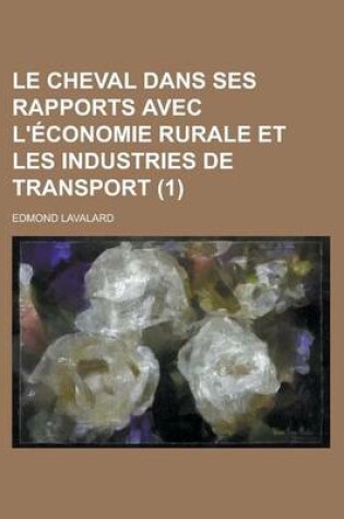 Cover of Le Cheval Dans Ses Rapports Avec L'Economie Rurale Et Les Industries de Transport (1 )