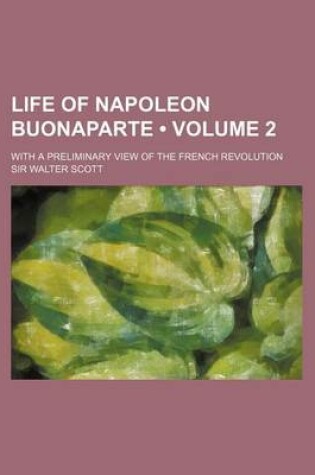 Cover of Life of Napoleon Buonaparte (Volume 2); With a Preliminary View of the French Revolution