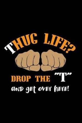 Cover of Thug Life?! Drop The "T" And Get Over Here!