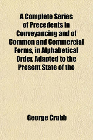 Cover of A Complete Series of Precedents in Conveyancing and of Common and Commercial Forms, in Alphabetical Order, Adapted to the Present State of the