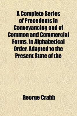 Book cover for A Complete Series of Precedents in Conveyancing and of Common and Commercial Forms, in Alphabetical Order, Adapted to the Present State of the