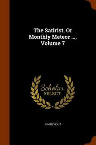 Cover of The Satirist, or Monthly Meteor ..., Volume 7