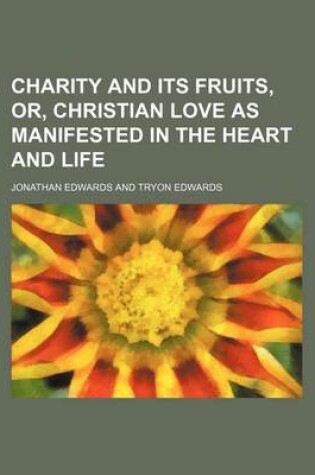Cover of Charity and Its Fruits, Or, Christian Love as Manifested in the Heart and Life