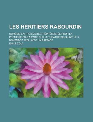 Book cover for Les Heritiers Rabourdin; Comedie En Trois Actes, Representee Pour La Premiere Fois a Paris Sur Le Theatre de Cluny, Le 3 Novembre 1874. Avec Un Prefac