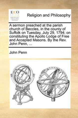 Cover of A Sermon Preached at the Parish Church of Beccles, in the County of Suffolk on Tuesday, July 29, 1794; On Constituting the Apollo Lodge of Free and Accepted Masons. by the REV. John Penn, ...