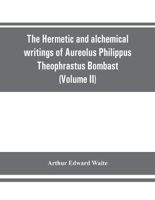 Book cover for The Hermetic and alchemical writings of Aureolus Philippus Theophrastus Bombast, of Hohenheim, called Paracelsus the Great (Volume II) Hermetic Medicine and Hermetic Philosophy