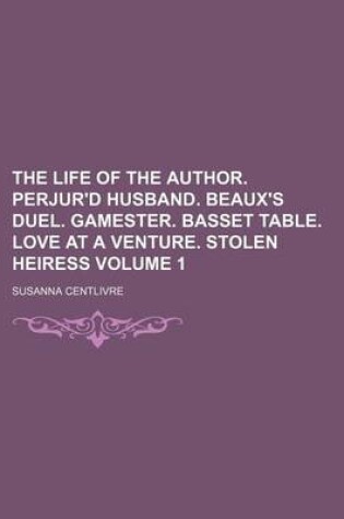 Cover of The Life of the Author. Perjur'd Husband. Beaux's Duel. Gamester. Basset Table. Love at a Venture. Stolen Heiress Volume 1