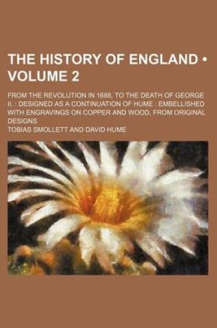 Cover of The History of England (Volume 2 ); From the Revolution in 1688, to the Death of George II. Designed as a Continuation of Hume Embellished with Engravings on Copper and Wood, from Original Designs