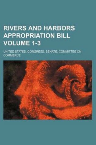 Cover of Rivers and Harbors Appropriation Bill Volume 1-3