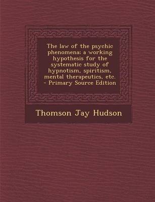 Book cover for The Law of the Psychic Phenomena; A Working Hypothesis for the Systematic Study of Hypnotism, Spiritism, Mental Therapeutics, Etc. - Primary Source Edition