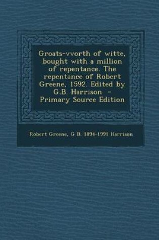 Cover of Groats-Vvorth of Witte, Bought with a Million of Repentance. the Repentance of Robert Greene, 1592. Edited by G.B. Harrison - Primary Source Edition