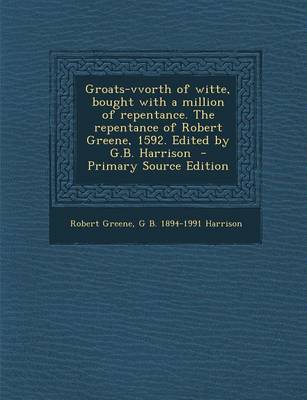 Book cover for Groats-Vvorth of Witte, Bought with a Million of Repentance. the Repentance of Robert Greene, 1592. Edited by G.B. Harrison - Primary Source Edition