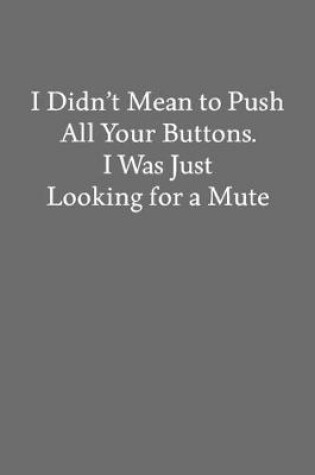 Cover of I Didn't Mean to Push All Your Buttons. I Was Just Looking for a Mute