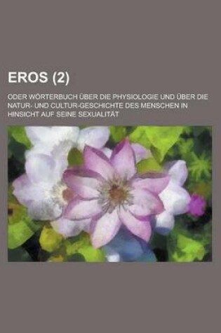 Cover of Eros; Oder Worterbuch Uber Die Physiologie Und Uber Die Natur- Und Cultur-Geschichte Des Menschen in Hinsicht Auf Seine Sexualitat Volume 2