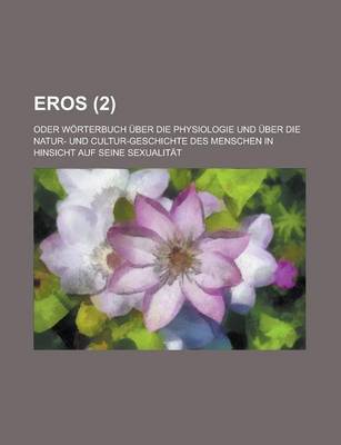 Book cover for Eros; Oder Worterbuch Uber Die Physiologie Und Uber Die Natur- Und Cultur-Geschichte Des Menschen in Hinsicht Auf Seine Sexualitat Volume 2