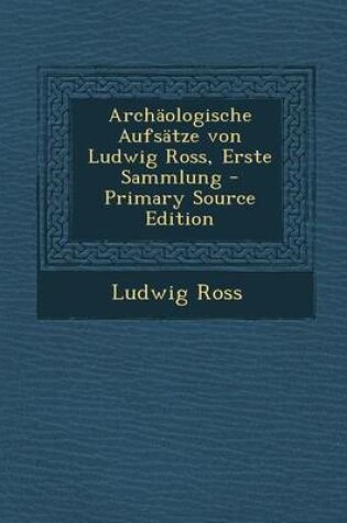 Cover of Archaologische Aufsatze Von Ludwig Ross, Erste Sammlung - Primary Source Edition