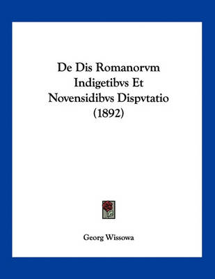 Book cover for De Dis Romanorvm Indigetibvs Et Novensidibvs Dispvtatio (1892)