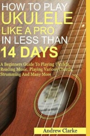 Cover of How to Play Ukulele Like a Pro in Less Than 14 Days