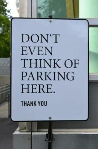 Cover of Don't Even Think of Parking Here. Thank You Sign Journal