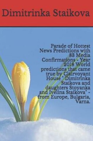 Cover of Parade of Hottest News Predictions with 83 Media Confirmations - Year 2018 World Predictions That Came True by Clairvoyant House Dimitrinka Staikova and Daughters Stoyanka and Ivelina Staikova - From Europe, Bulgaria, Varna.