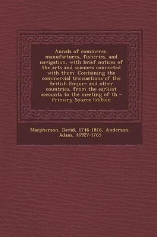 Cover of Annals of Commerce, Manufactures, Fisheries, and Navigation, with Brief Notices of the Arts and Sciences Connected with Them. Containing the Commercial Transactions of the British Empire and Other Countries, from the Earliest Accounts to the Meeting of Th