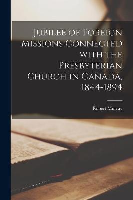 Book cover for Jubilee of Foreign Missions Connected With the Presbyterian Church in Canada, 1844-1894 [microform]