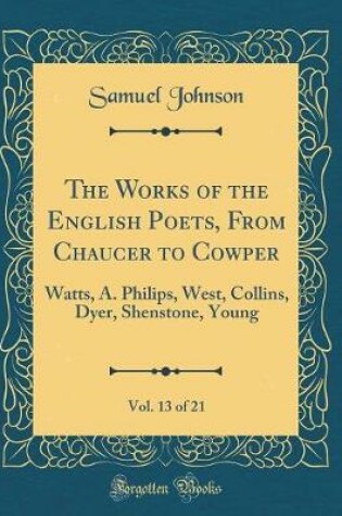 Cover of The Works of the English Poets, From Chaucer to Cowper, Vol. 13 of 21: Watts, A. Philips, West, Collins, Dyer, Shenstone, Young (Classic Reprint)