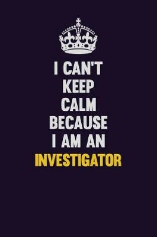 Cover of I can't Keep Calm Because I Am An Investigator