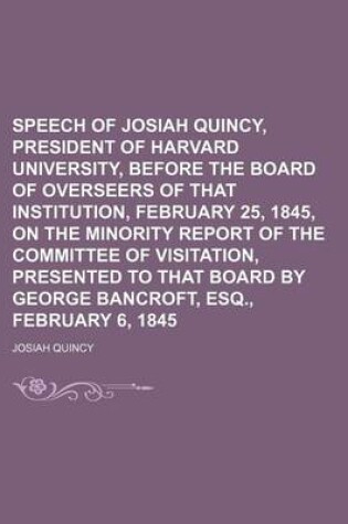 Cover of Speech of Josiah Quincy, President of Harvard University, Before the Board of Overseers of That Institution, February 25, 1845, on the Minority Report of the Committee of Visitation, Presented to That Board by George Bancroft, Esq., February 6, 1845