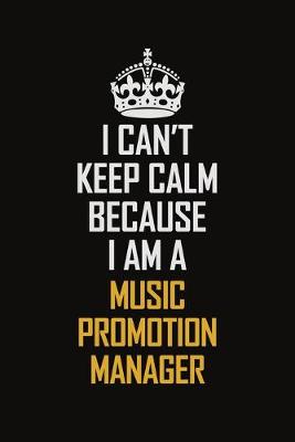 Book cover for I Can't Keep Calm Because I Am A Music Promotion Manager