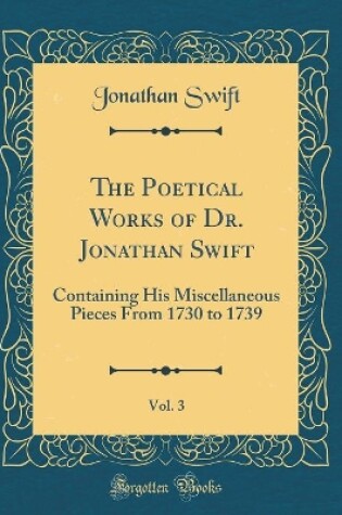 Cover of The Poetical Works of Dr. Jonathan Swift, Vol. 3: Containing His Miscellaneous Pieces From 1730 to 1739 (Classic Reprint)
