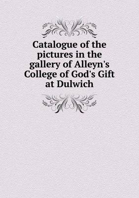 Book cover for Catalogue of the Pictures in the Gallery of Alleyn's College of God's Gift at Dulwich