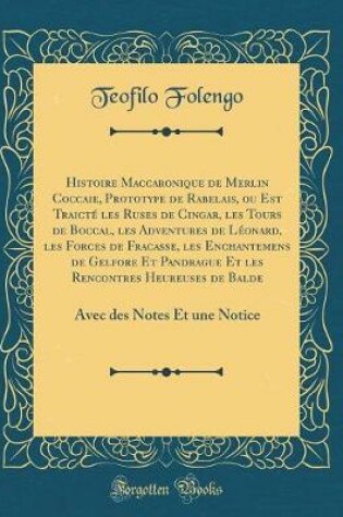 Cover of Histoire Maccaronique de Merlin Coccaie, Prototype de Rabelais, ou Est Traicté les Ruses de Cingar, les Tours de Boccal, les Adventures de Léonard, les Forces de Fracasse, les Enchantemens de Gelfore Et Pandrague Et les Rencontres Heureuses de Balde: Avec