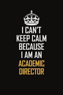 Book cover for I Can't Keep Calm Because I Am An Academic Director