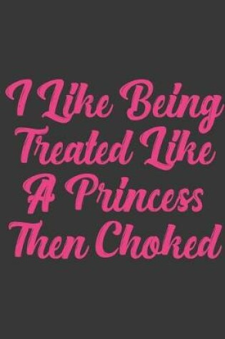 Cover of I Like Being Treated Like A Princess Then Choked